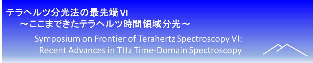 テラヘルツ分光法の最先端 VI ここまできたテラヘルツ時間領域分光 Symposium on Frontier of Terahertz Spectroscopy VI: Recent Advances in THz Time-Domain Spectroscopy
